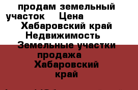 продам земельный участок. › Цена ­ 350 000 - Хабаровский край Недвижимость » Земельные участки продажа   . Хабаровский край